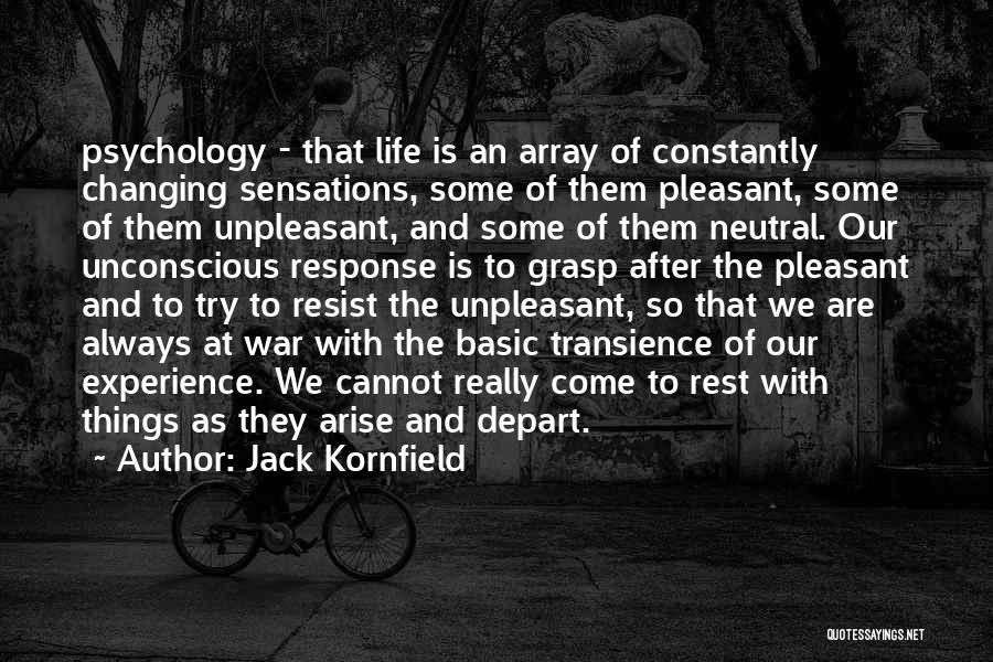 Jack Kornfield Quotes: Psychology - That Life Is An Array Of Constantly Changing Sensations, Some Of Them Pleasant, Some Of Them Unpleasant, And