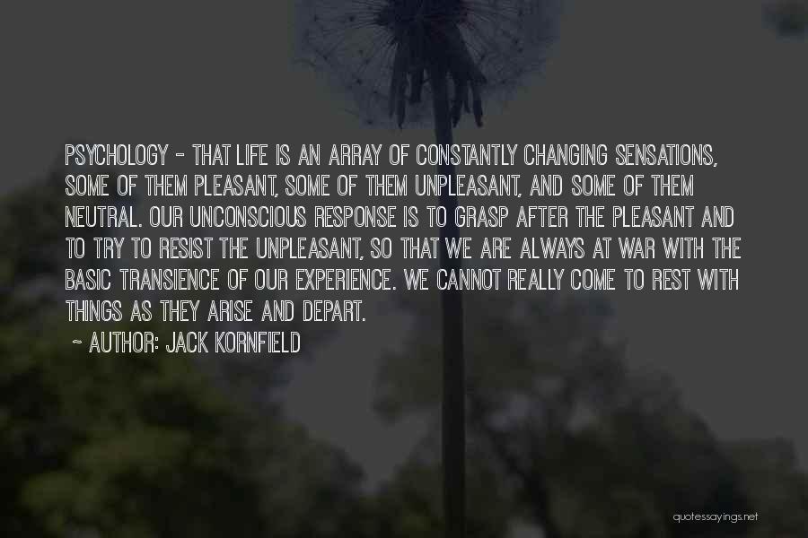 Jack Kornfield Quotes: Psychology - That Life Is An Array Of Constantly Changing Sensations, Some Of Them Pleasant, Some Of Them Unpleasant, And