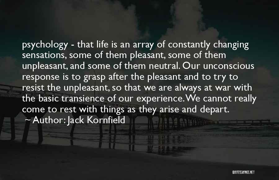 Jack Kornfield Quotes: Psychology - That Life Is An Array Of Constantly Changing Sensations, Some Of Them Pleasant, Some Of Them Unpleasant, And