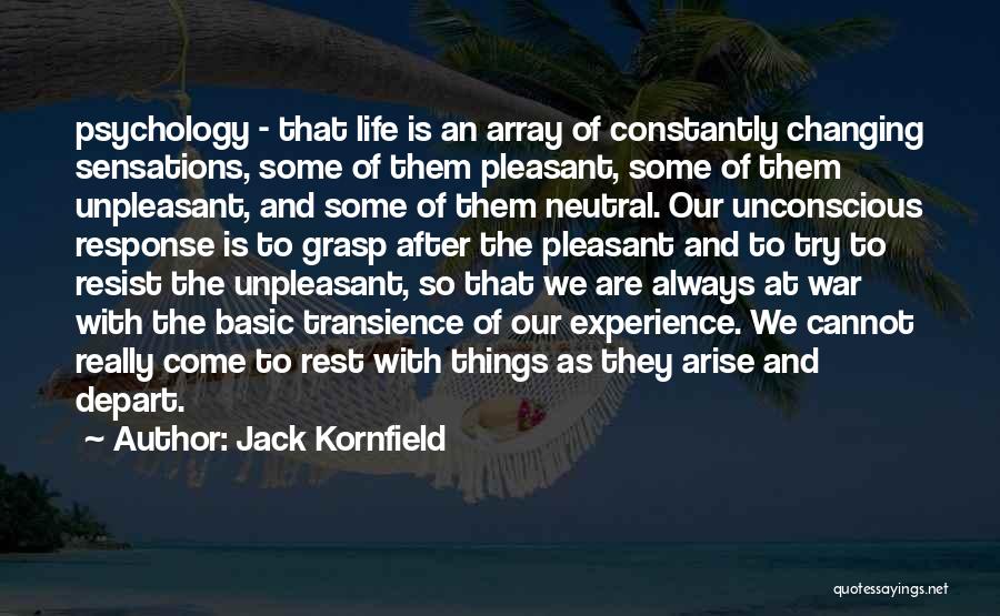 Jack Kornfield Quotes: Psychology - That Life Is An Array Of Constantly Changing Sensations, Some Of Them Pleasant, Some Of Them Unpleasant, And