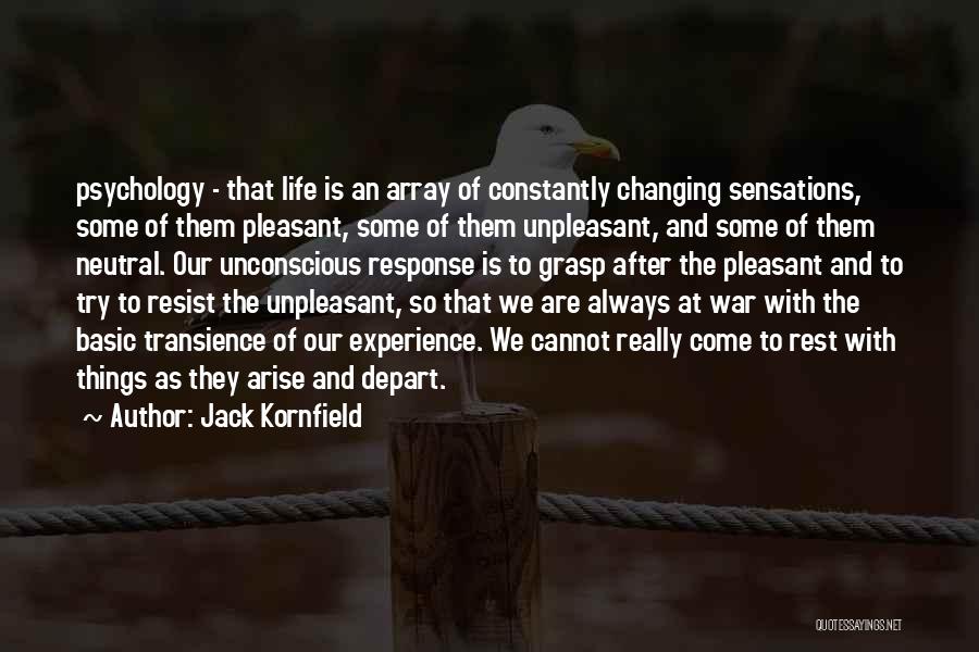 Jack Kornfield Quotes: Psychology - That Life Is An Array Of Constantly Changing Sensations, Some Of Them Pleasant, Some Of Them Unpleasant, And