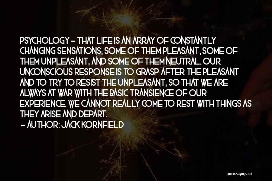 Jack Kornfield Quotes: Psychology - That Life Is An Array Of Constantly Changing Sensations, Some Of Them Pleasant, Some Of Them Unpleasant, And