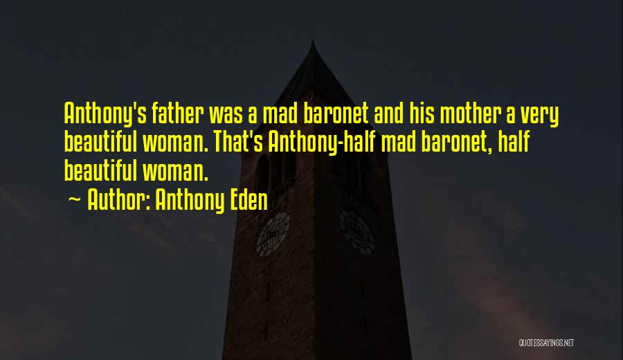Anthony Eden Quotes: Anthony's Father Was A Mad Baronet And His Mother A Very Beautiful Woman. That's Anthony-half Mad Baronet, Half Beautiful Woman.