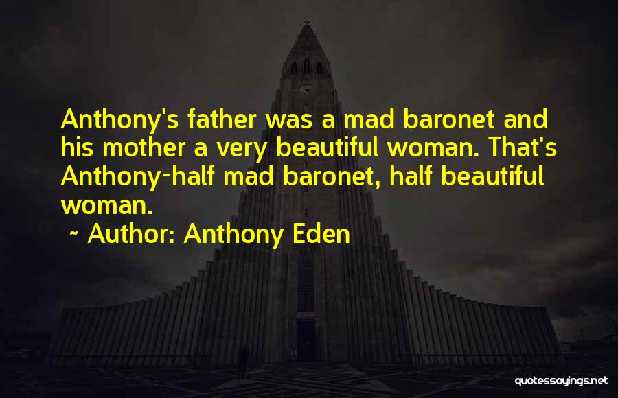 Anthony Eden Quotes: Anthony's Father Was A Mad Baronet And His Mother A Very Beautiful Woman. That's Anthony-half Mad Baronet, Half Beautiful Woman.