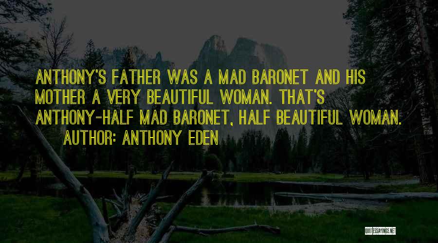 Anthony Eden Quotes: Anthony's Father Was A Mad Baronet And His Mother A Very Beautiful Woman. That's Anthony-half Mad Baronet, Half Beautiful Woman.