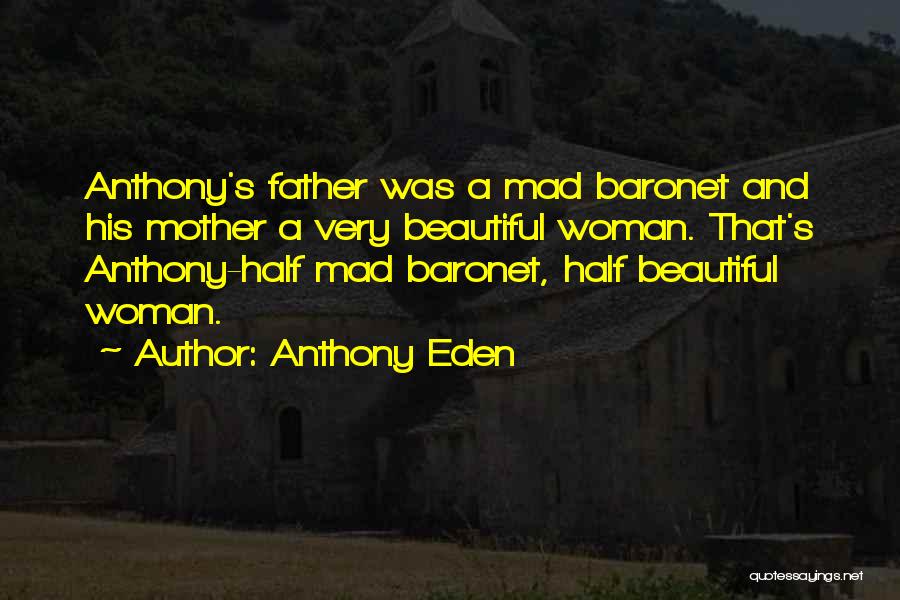 Anthony Eden Quotes: Anthony's Father Was A Mad Baronet And His Mother A Very Beautiful Woman. That's Anthony-half Mad Baronet, Half Beautiful Woman.