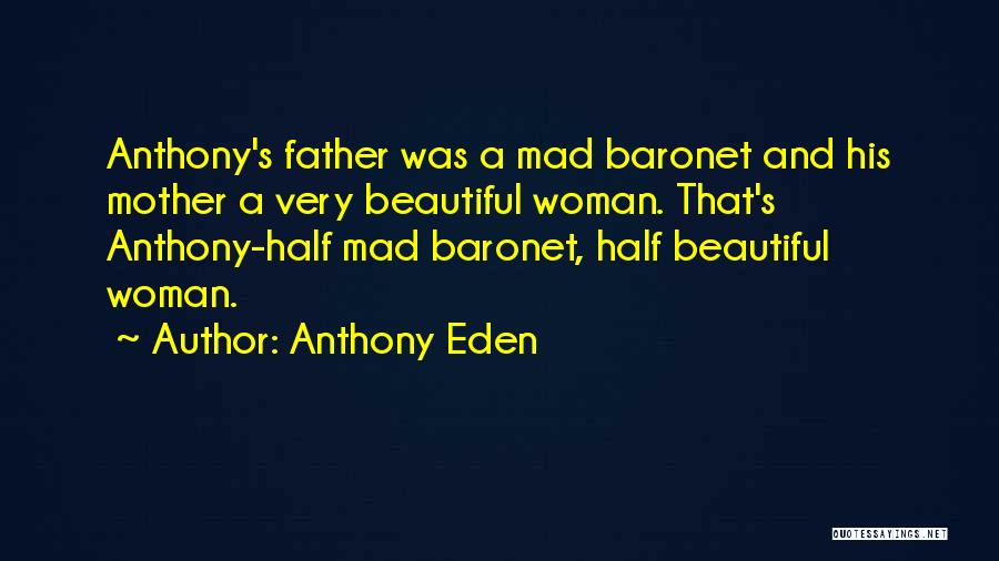 Anthony Eden Quotes: Anthony's Father Was A Mad Baronet And His Mother A Very Beautiful Woman. That's Anthony-half Mad Baronet, Half Beautiful Woman.