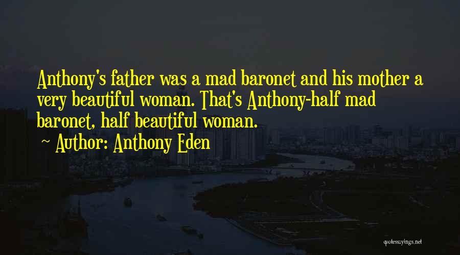 Anthony Eden Quotes: Anthony's Father Was A Mad Baronet And His Mother A Very Beautiful Woman. That's Anthony-half Mad Baronet, Half Beautiful Woman.