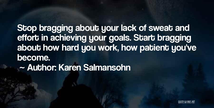 Karen Salmansohn Quotes: Stop Bragging About Your Lack Of Sweat And Effort In Achieving Your Goals. Start Bragging About How Hard You Work,