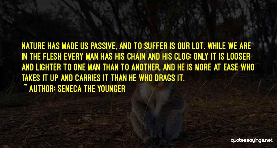 Seneca The Younger Quotes: Nature Has Made Us Passive, And To Suffer Is Our Lot. While We Are In The Flesh Every Man Has