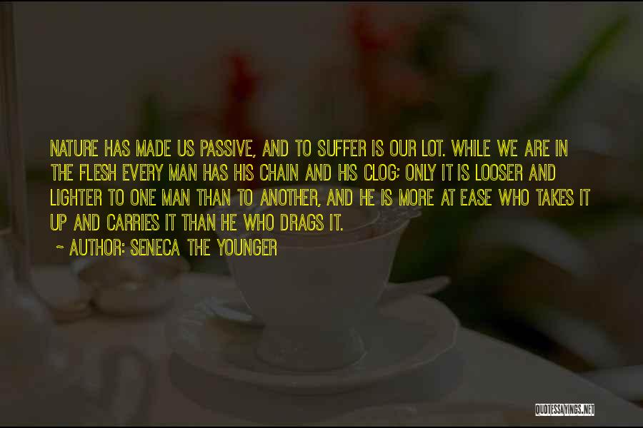 Seneca The Younger Quotes: Nature Has Made Us Passive, And To Suffer Is Our Lot. While We Are In The Flesh Every Man Has