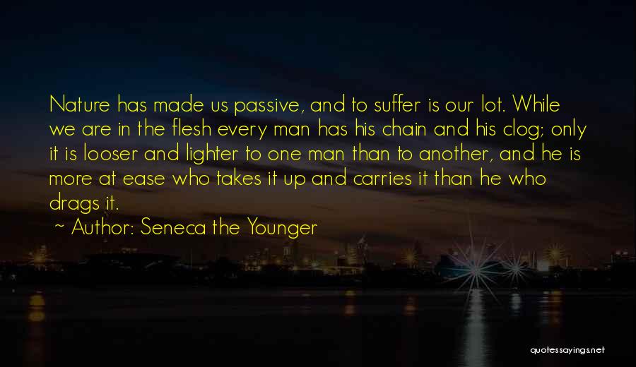 Seneca The Younger Quotes: Nature Has Made Us Passive, And To Suffer Is Our Lot. While We Are In The Flesh Every Man Has