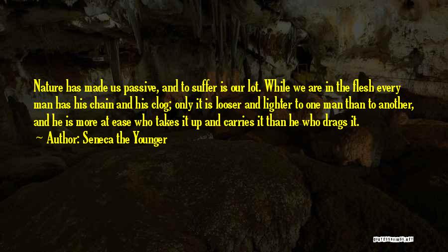 Seneca The Younger Quotes: Nature Has Made Us Passive, And To Suffer Is Our Lot. While We Are In The Flesh Every Man Has