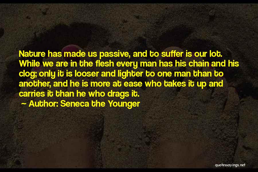 Seneca The Younger Quotes: Nature Has Made Us Passive, And To Suffer Is Our Lot. While We Are In The Flesh Every Man Has