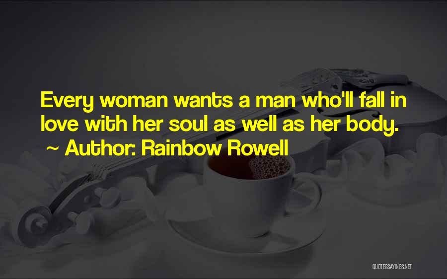 Rainbow Rowell Quotes: Every Woman Wants A Man Who'll Fall In Love With Her Soul As Well As Her Body.