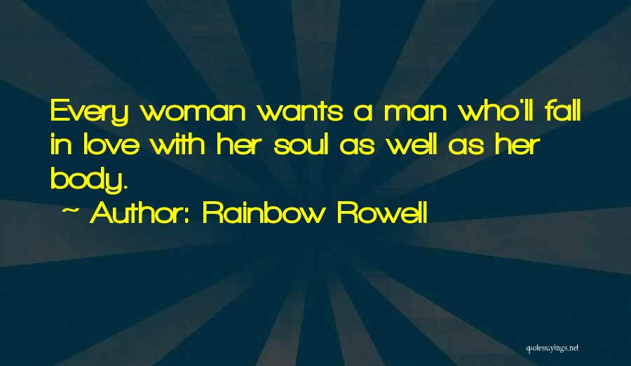 Rainbow Rowell Quotes: Every Woman Wants A Man Who'll Fall In Love With Her Soul As Well As Her Body.