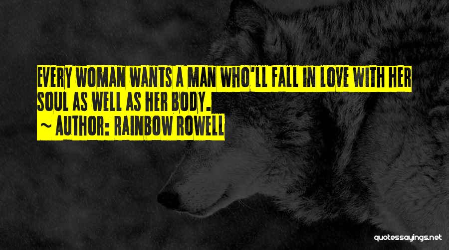 Rainbow Rowell Quotes: Every Woman Wants A Man Who'll Fall In Love With Her Soul As Well As Her Body.