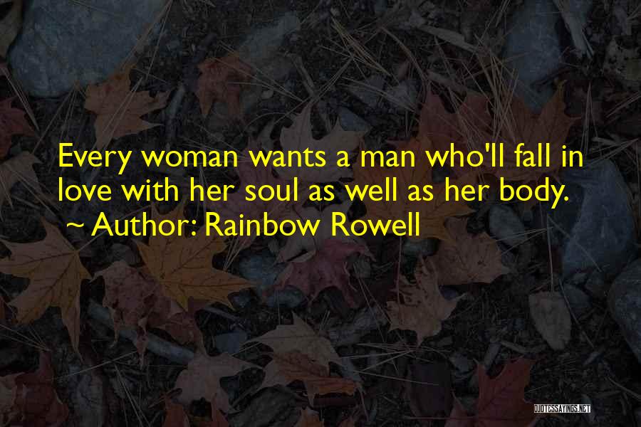 Rainbow Rowell Quotes: Every Woman Wants A Man Who'll Fall In Love With Her Soul As Well As Her Body.