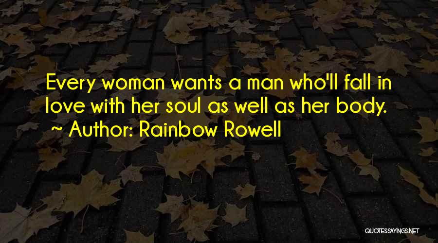 Rainbow Rowell Quotes: Every Woman Wants A Man Who'll Fall In Love With Her Soul As Well As Her Body.