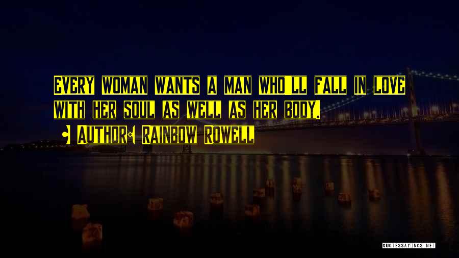 Rainbow Rowell Quotes: Every Woman Wants A Man Who'll Fall In Love With Her Soul As Well As Her Body.