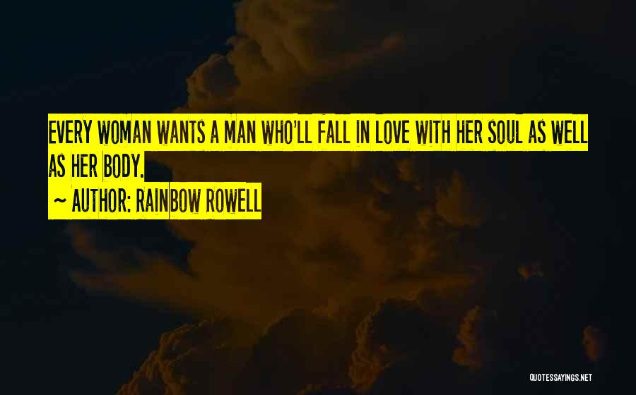 Rainbow Rowell Quotes: Every Woman Wants A Man Who'll Fall In Love With Her Soul As Well As Her Body.