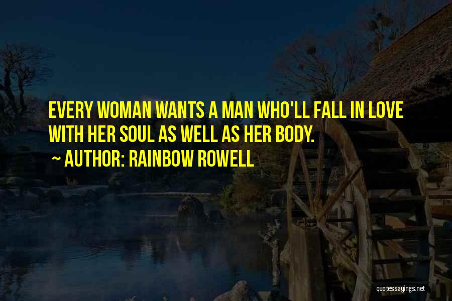 Rainbow Rowell Quotes: Every Woman Wants A Man Who'll Fall In Love With Her Soul As Well As Her Body.