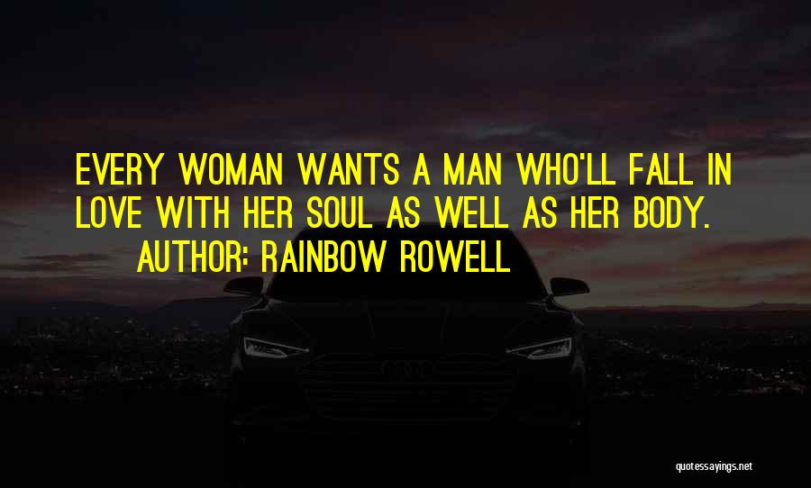 Rainbow Rowell Quotes: Every Woman Wants A Man Who'll Fall In Love With Her Soul As Well As Her Body.