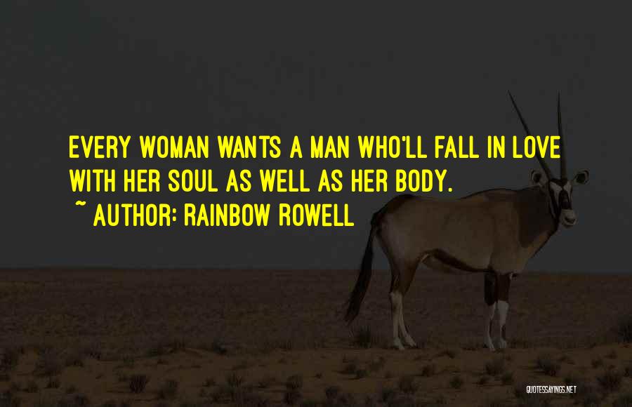 Rainbow Rowell Quotes: Every Woman Wants A Man Who'll Fall In Love With Her Soul As Well As Her Body.