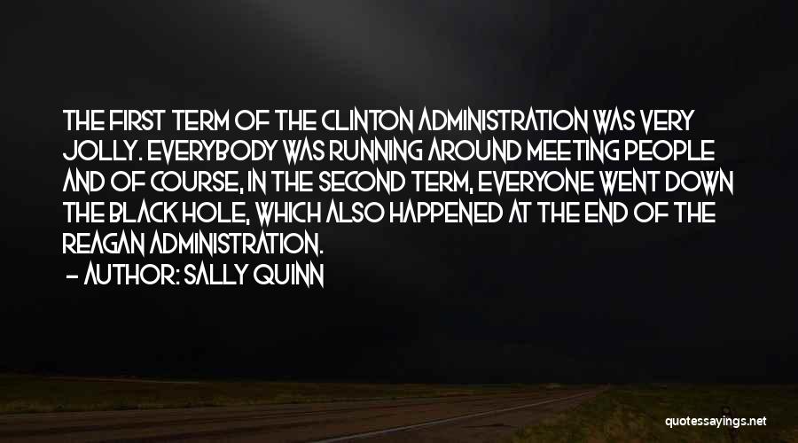 Sally Quinn Quotes: The First Term Of The Clinton Administration Was Very Jolly. Everybody Was Running Around Meeting People And Of Course, In