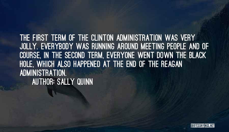 Sally Quinn Quotes: The First Term Of The Clinton Administration Was Very Jolly. Everybody Was Running Around Meeting People And Of Course, In