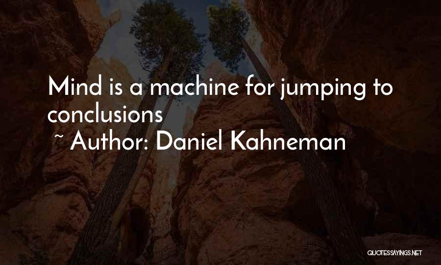 Daniel Kahneman Quotes: Mind Is A Machine For Jumping To Conclusions