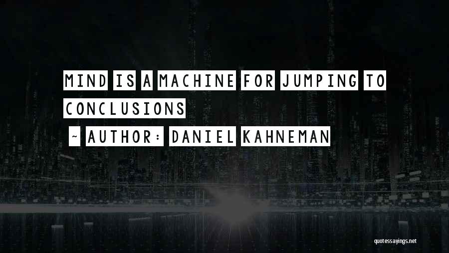 Daniel Kahneman Quotes: Mind Is A Machine For Jumping To Conclusions