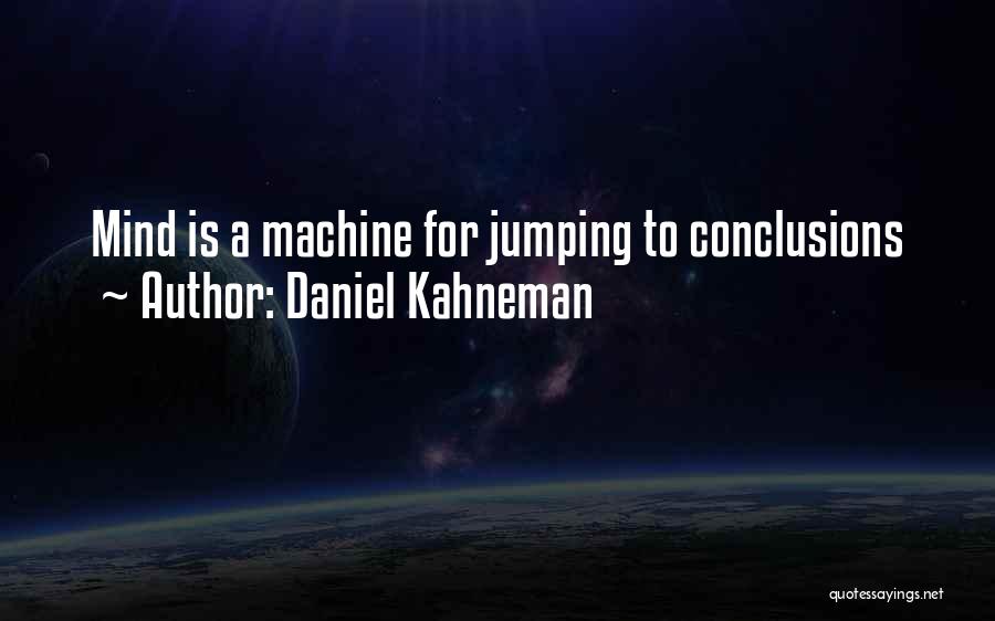 Daniel Kahneman Quotes: Mind Is A Machine For Jumping To Conclusions