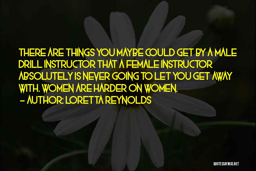 Loretta Reynolds Quotes: There Are Things You Maybe Could Get By A Male Drill Instructor That A Female Instructor Absolutely Is Never Going