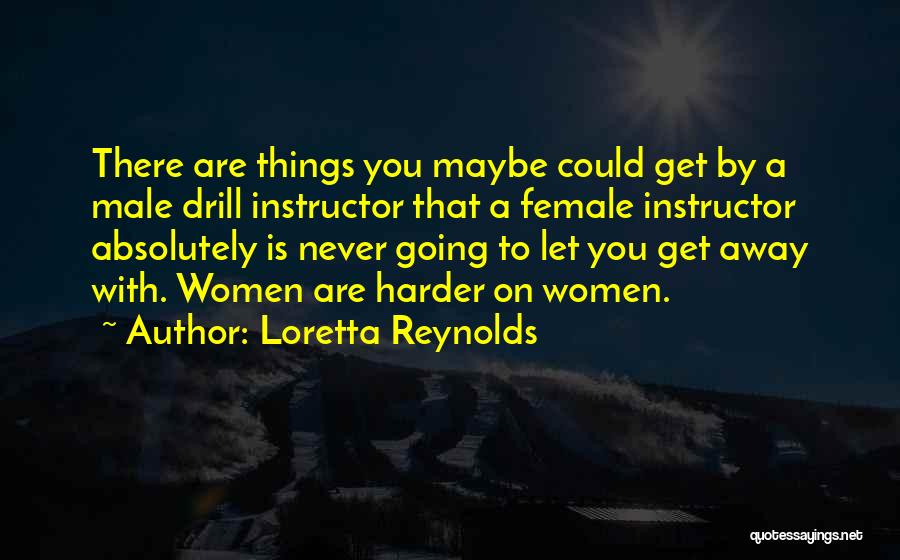 Loretta Reynolds Quotes: There Are Things You Maybe Could Get By A Male Drill Instructor That A Female Instructor Absolutely Is Never Going
