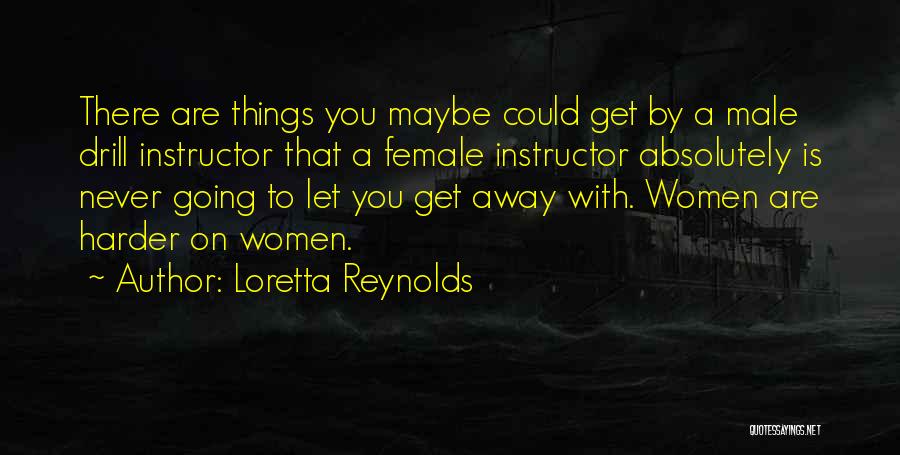 Loretta Reynolds Quotes: There Are Things You Maybe Could Get By A Male Drill Instructor That A Female Instructor Absolutely Is Never Going
