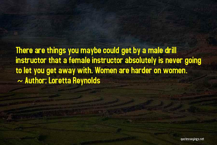 Loretta Reynolds Quotes: There Are Things You Maybe Could Get By A Male Drill Instructor That A Female Instructor Absolutely Is Never Going