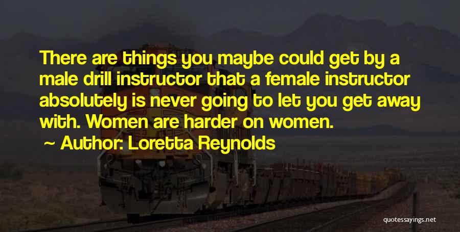 Loretta Reynolds Quotes: There Are Things You Maybe Could Get By A Male Drill Instructor That A Female Instructor Absolutely Is Never Going