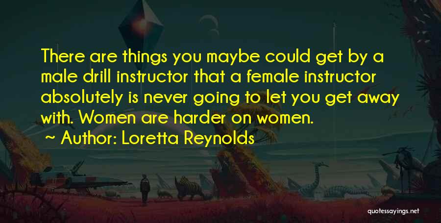 Loretta Reynolds Quotes: There Are Things You Maybe Could Get By A Male Drill Instructor That A Female Instructor Absolutely Is Never Going
