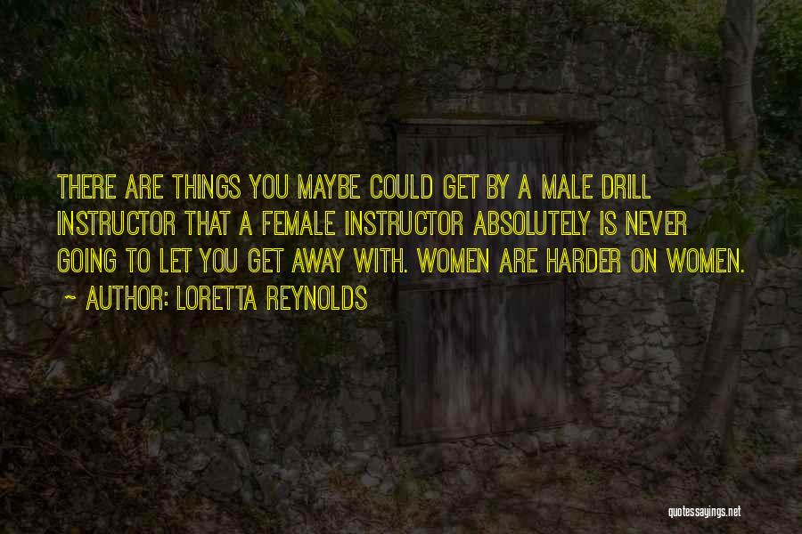 Loretta Reynolds Quotes: There Are Things You Maybe Could Get By A Male Drill Instructor That A Female Instructor Absolutely Is Never Going