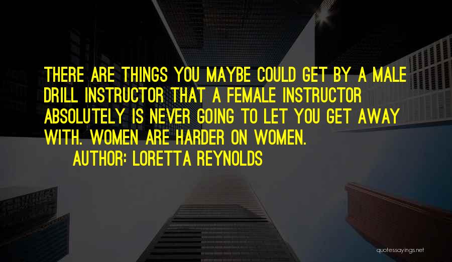 Loretta Reynolds Quotes: There Are Things You Maybe Could Get By A Male Drill Instructor That A Female Instructor Absolutely Is Never Going