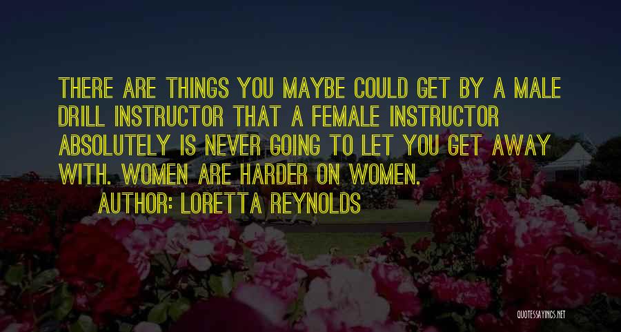 Loretta Reynolds Quotes: There Are Things You Maybe Could Get By A Male Drill Instructor That A Female Instructor Absolutely Is Never Going