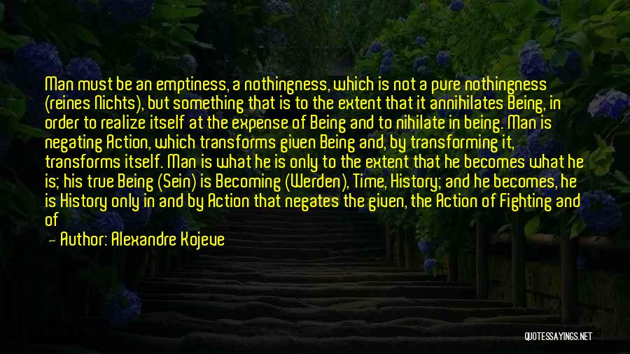 Alexandre Kojeve Quotes: Man Must Be An Emptiness, A Nothingness, Which Is Not A Pure Nothingness (reines Nichts), But Something That Is To