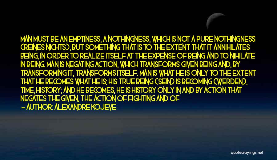 Alexandre Kojeve Quotes: Man Must Be An Emptiness, A Nothingness, Which Is Not A Pure Nothingness (reines Nichts), But Something That Is To