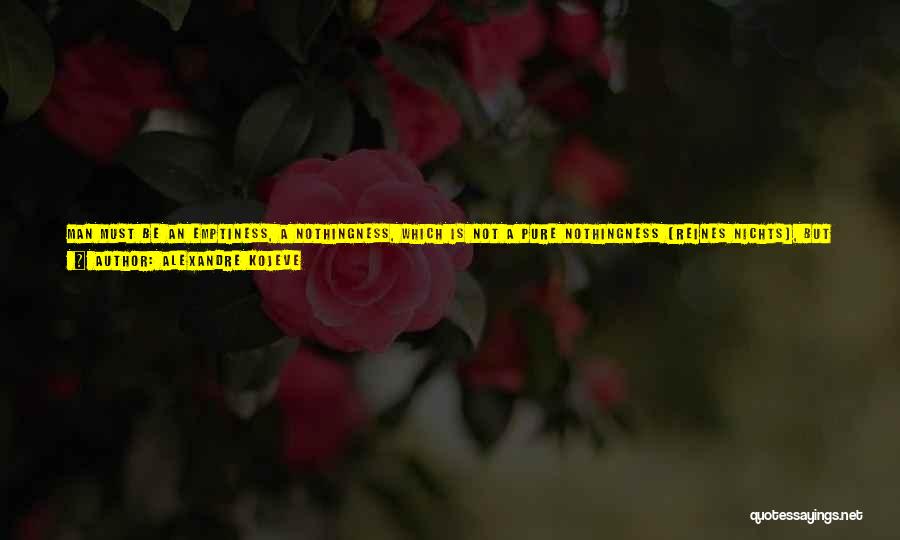 Alexandre Kojeve Quotes: Man Must Be An Emptiness, A Nothingness, Which Is Not A Pure Nothingness (reines Nichts), But Something That Is To