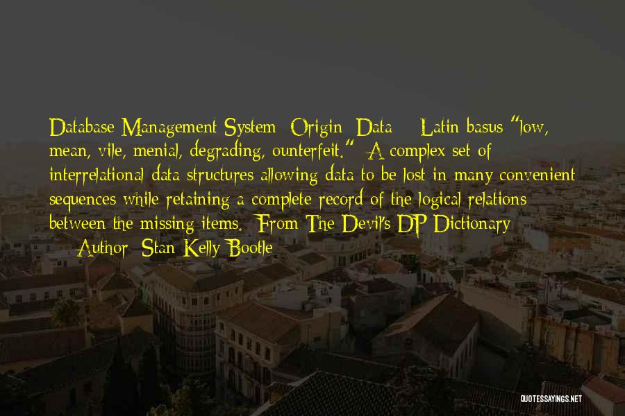 Stan Kelly-Bootle Quotes: Database Management System [origin: Data + Latin Basus Low, Mean, Vile, Menial, Degrading, Ounterfeit.] A Complex Set Of Interrelational Data