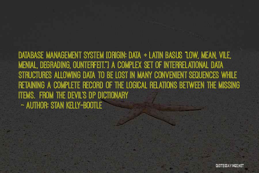 Stan Kelly-Bootle Quotes: Database Management System [origin: Data + Latin Basus Low, Mean, Vile, Menial, Degrading, Ounterfeit.] A Complex Set Of Interrelational Data