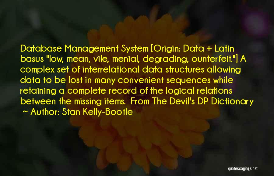 Stan Kelly-Bootle Quotes: Database Management System [origin: Data + Latin Basus Low, Mean, Vile, Menial, Degrading, Ounterfeit.] A Complex Set Of Interrelational Data