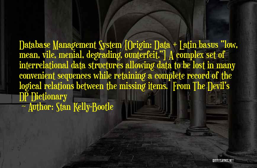 Stan Kelly-Bootle Quotes: Database Management System [origin: Data + Latin Basus Low, Mean, Vile, Menial, Degrading, Ounterfeit.] A Complex Set Of Interrelational Data