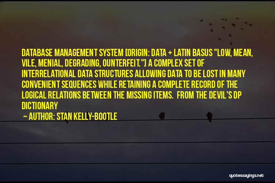 Stan Kelly-Bootle Quotes: Database Management System [origin: Data + Latin Basus Low, Mean, Vile, Menial, Degrading, Ounterfeit.] A Complex Set Of Interrelational Data